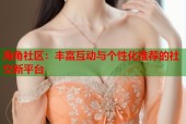 海角社区：丰富互动与个性化推荐的社交新平台