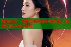 海角社区：免费阅读绿妻小说大全，海量正版小说任你看