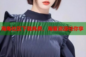 海角社区下载免费，海量资源任你享