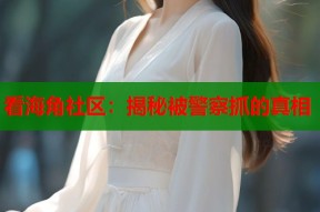 看海角社区：揭秘被警察抓的真相