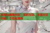 发现hj海角社区：实时互动、丰富社区功能、个性化推荐