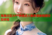 海角社区APP快速进入畅享语音视频交友体验