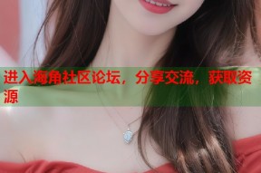 进入海角社区论坛，分享交流，获取资源