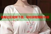 海角社区视频下载，轻松获取精彩内容