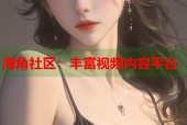 海角社区：丰富视频内容平台