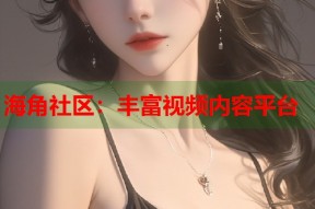 海角社区：丰富视频内容平台