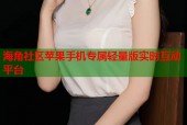 海角社区苹果手机专属轻量版实时互动平台