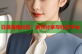 日逼海角社区：美景分享与社交平台