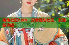 海角社区hjdb：探索互动社区，发现新功能