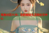 海角社区HJB：您的智能生活和社交中心