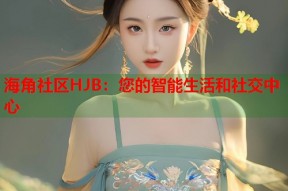海角社区HJB：您的智能生活和社交中心