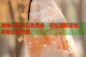 海角社区钻石免费拿，轻松领取奖励，体验无限惊喜