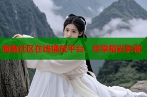 海角社区在线播放平台，尽享精彩影视