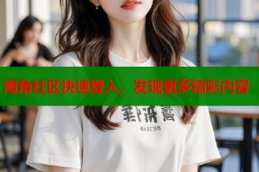 海角社区快速登入，发现更多精彩内容