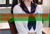 海角社区成人版网站免费观看，尽享精彩内容