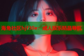海角社区hjf30e：成人娱乐精品导航