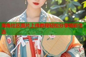 海角社区图片上传教程轻松分享精彩生活