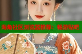 海角社区浏览器推荐：畅游贴吧