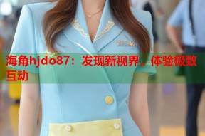 海角hjdo87：发现新视界，体验极致互动