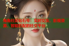 海角社区钻石号：实时交友、影视资源、智能匹配的社交平台