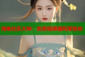 海角社区大神：免费视频福利聚集地