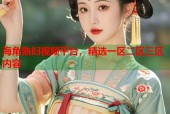海角熟妇视频平台，精选一区二区三区内容