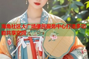 海角社区大广场便民服务中心打造多功能共享空间