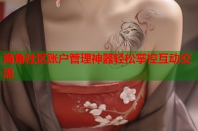 海角社区账户管理神器轻松掌控互动交流