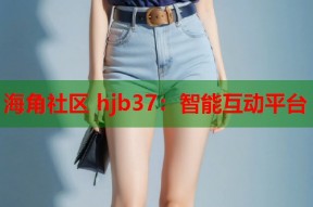 海角社区 hjb37：智能互动平台