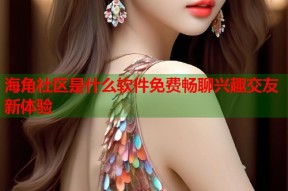 海角社区是什么软件免费畅聊兴趣交友新体验