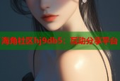海角社区hj9db5：互动分享平台