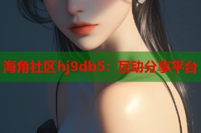 海角社区hj9db5：互动分享平台