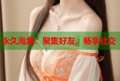 永久海角：聚集好友，畅享社交