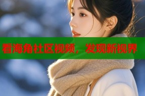 看海角社区视频，发现新视界