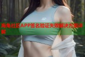 海角社区APP签名验证失败解决方案详解