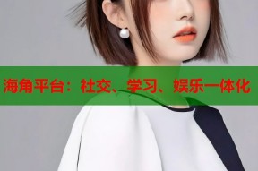 海角平台：社交、学习、娱乐一体化