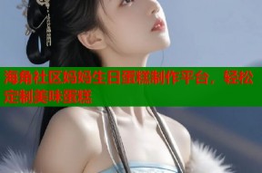 海角社区妈妈生日蛋糕制作平台，轻松定制美味蛋糕