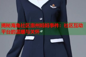 揭秘海角社区惠州妈妈事件：社区互动平台的温暖与关怀
