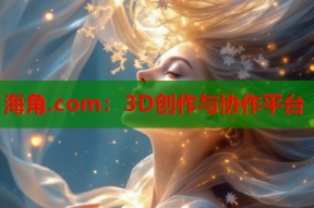 海角.com：3D创作与协作平台