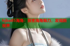 hjba85海角：探索海角魅力，发现新视界