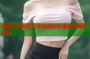 海角社区刷钻石攻略揭秘快速提升等级秘诀