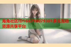 海角社区ID166798079301多元互动资源共享平台