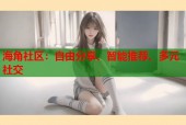 海角社区：自由分享、智能推荐、多元社交