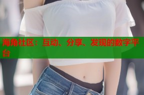 海角社区：互动、分享、发现的数字平台
