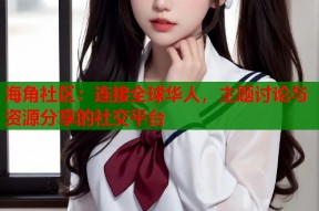 海角社区：连接全球华人，主题讨论与资源分享的社交平台
