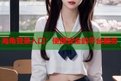 海角登录入口：便捷安全的平台服务