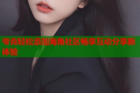 夸克轻松添加海角社区畅享互动分享新体验