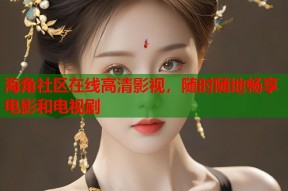 海角社区在线高清影视，随时随地畅享电影和电视剧