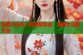 海角社区热门话题聚集地，畅聊生活新天地
