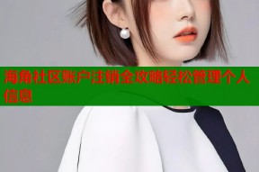 海角社区账户注销全攻略轻松管理个人信息